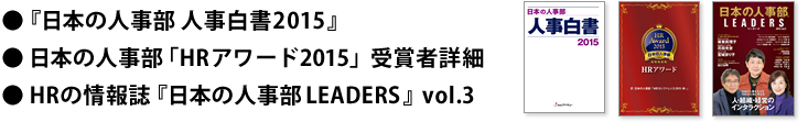 ●『日本の人事部 人事白書2015』●日本の人事部「HRアワード2015」受賞者詳細 ●HRの情報誌『日本の人事部LEADERS』vol.3